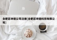 合肥区块链公司注册[合肥区块链科技有限公司]