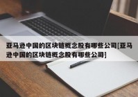 亚马逊中国的区块链概念股有哪些公司[亚马逊中国的区块链概念股有哪些公司]