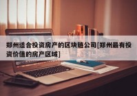 郑州适合投资房产的区块链公司[郑州最有投资价值的房产区域]