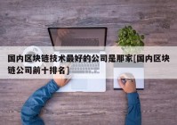 国内区块链技术最好的公司是那家[国内区块链公司前十排名]