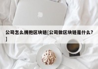 公司怎么拥抱区块链[公司做区块链是什么?]