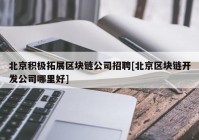 北京积极拓展区块链公司招聘[北京区块链开发公司哪里好]